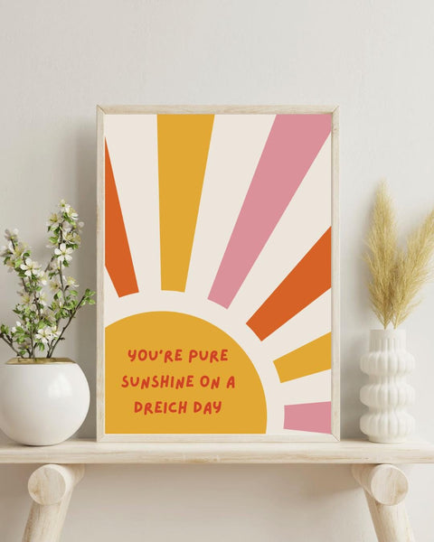 You're Pure Sunshine On A Dreich Day Print | Scottish Affirmation Mental Health Wall Art (Unframed)