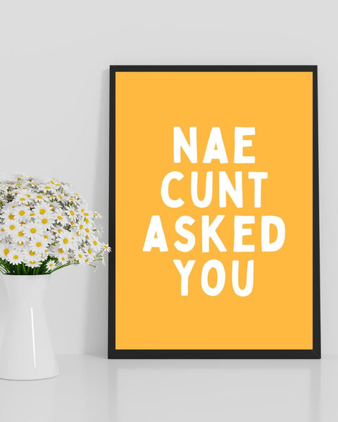 Nae Cunt Asked You Print | Rude Scottish Wall Art | Funny Scots Saying Poster | Scottish Humour Gift | Sweary Scottish Print (Unframed)