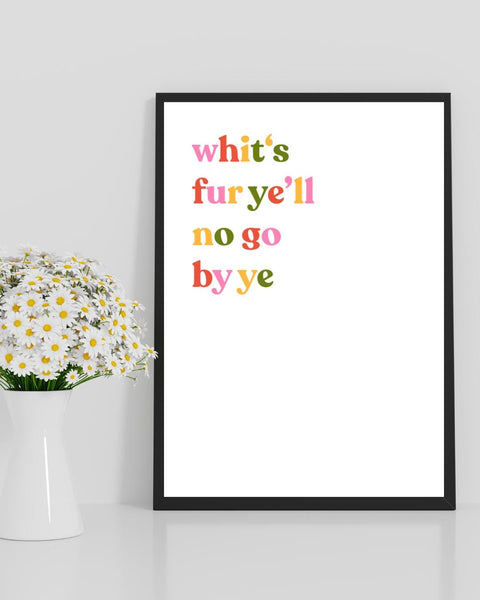 Whit’s Fur Ye’ll No Go By Ye Print | Scottish Wall Art | Scots Proverb Print | Scotland Gift | Positive Decor (Unframed)