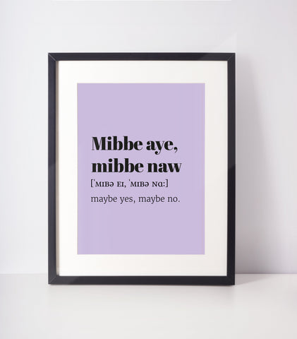 Mibbe Aye, Mibbe Naw Choose Your Colour UNFRAMED PRINT Scots Room Decor Home Minimalist Bright Scodef Fun Scotland Slang Scottish