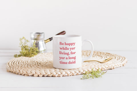 Be Happy While Yer Living, For Yer a Long Time Deid Mug